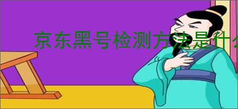 京东黑号检测方法是什么？如何                </div>
                                <div class=