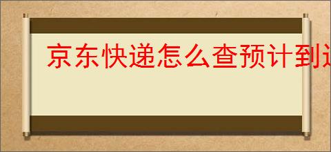 京东快递怎么查预计到达时间？如何                </div>
                                <div class=