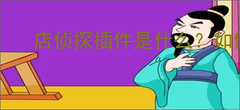 店侦探插件是什么？如何使用店侦探插件提高                </div>
                                <div class=