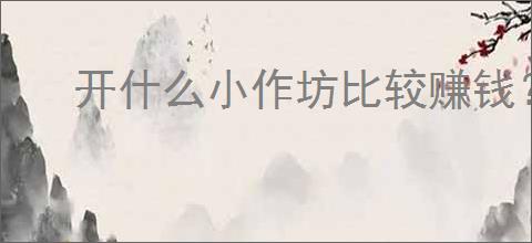 开什么小作坊比较赚钱？家庭小作坊新兴项目                </div>
                                <div class=