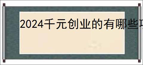 2024千元创业的有哪些项目？千元创业赚钱好项目                </div>
                                <div class=
