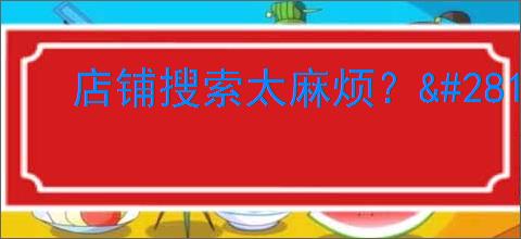 店铺搜索太麻烦？                </div>
                                <div class=