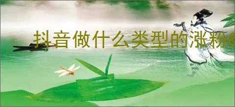 抖音做什么类型的涨粉                </div>
                                <div class=