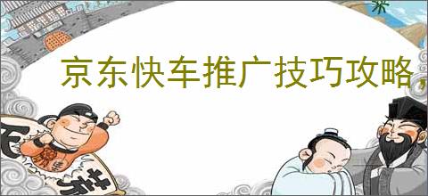 京东快车推广技巧攻略，助力商家                </div>
                                <div class=